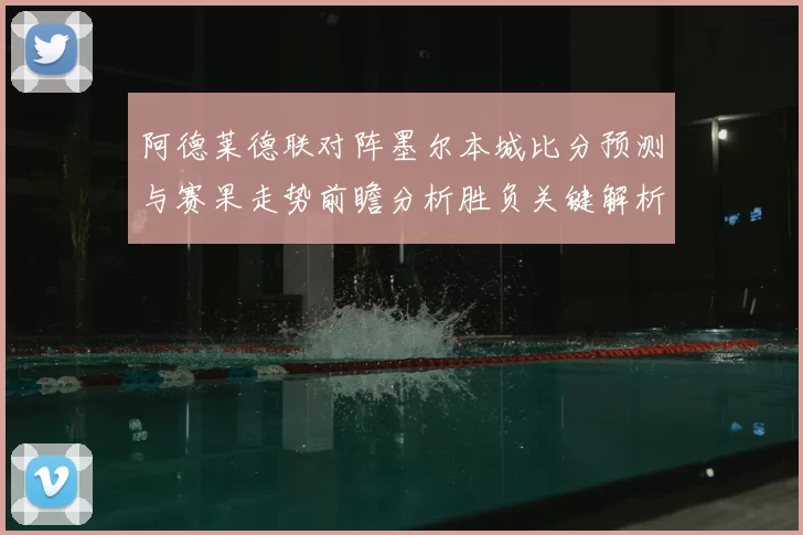 阿德莱德联对阵墨尔本城比分预测与赛果走势前瞻分析胜负关键解析