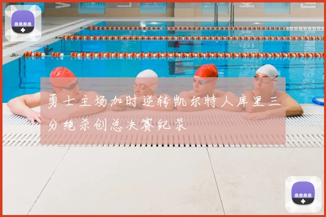 勇士主场加时逆转凯尔特人库里三分绝杀创总决赛纪录