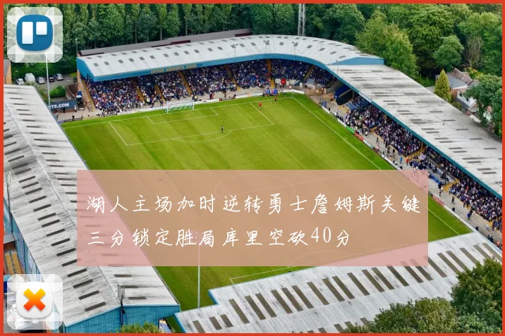 湖人主场加时逆转勇士詹姆斯关键三分锁定胜局库里空砍40分