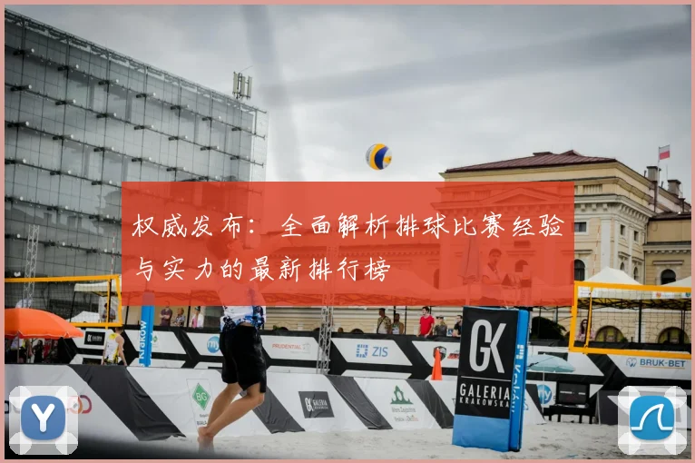 权威发布：全面解析排球比赛经验与实力的最新排行榜