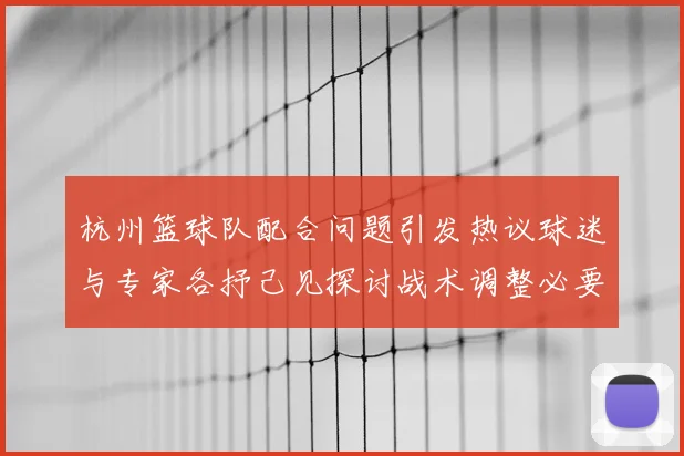 杭州篮球队配合问题引发热议球迷与专家各抒己见探讨战术调整必要性