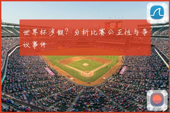 世界杯涉假?分析比赛公正性与争议事件