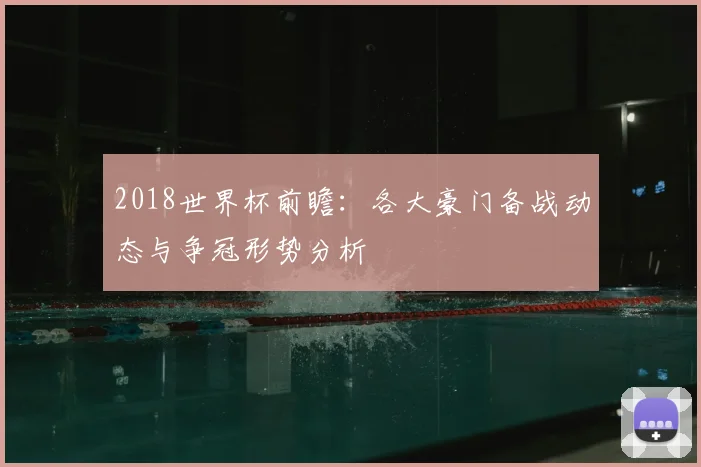 2018世界杯前瞻:各大豪门备战动态与争冠形势分析