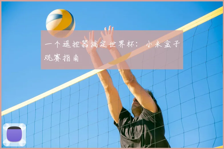 一个遥控器搞定世界杯:小米盒子观赛指南