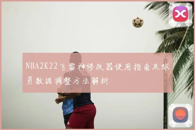 NBA2K22飞雷神修改器使用指南及球员数据调整方法解析