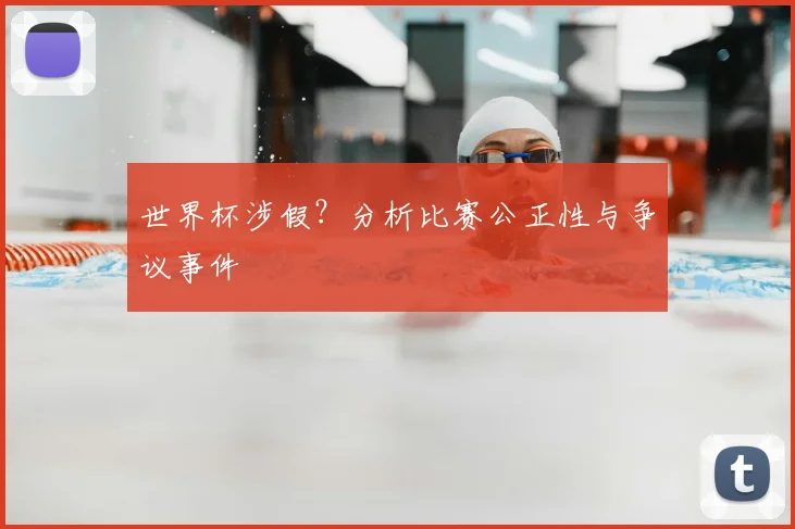世界杯涉假?分析比赛公正性与争议事件