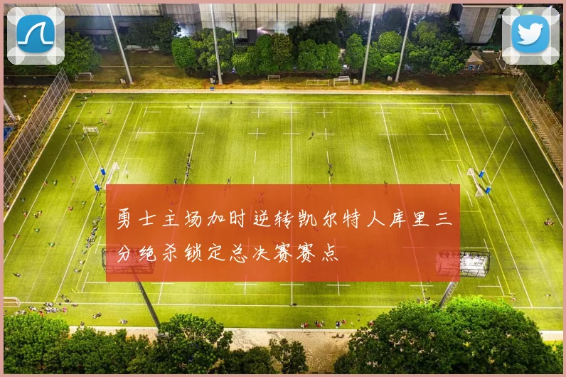 勇士主场加时逆转凯尔特人库里三分绝杀锁定总决赛赛点