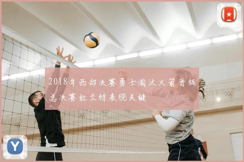 2018年西部决赛勇士淘汰火箭晋级总决赛杜兰特表现关键