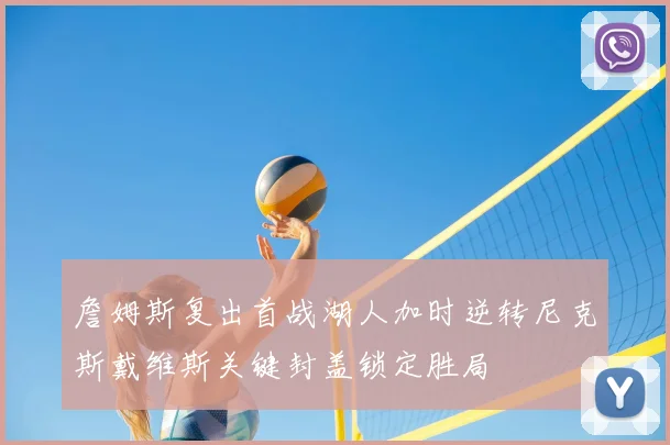 詹姆斯复出首战湖人加时逆转尼克斯戴维斯关键封盖锁定胜局