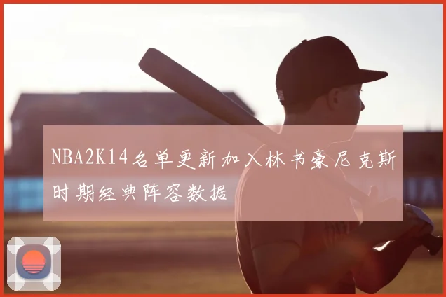 NBA2K14名单更新加入林书豪尼克斯时期经典阵容数据