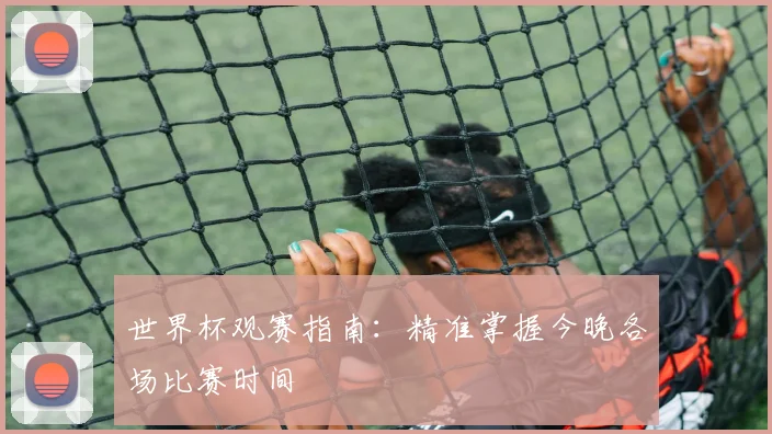 世界杯观赛指南:精准掌握今晚各场比赛时间