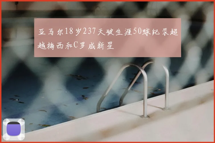 亚马尔18岁237天破生涯50球纪录超越梅西和C罗成新星