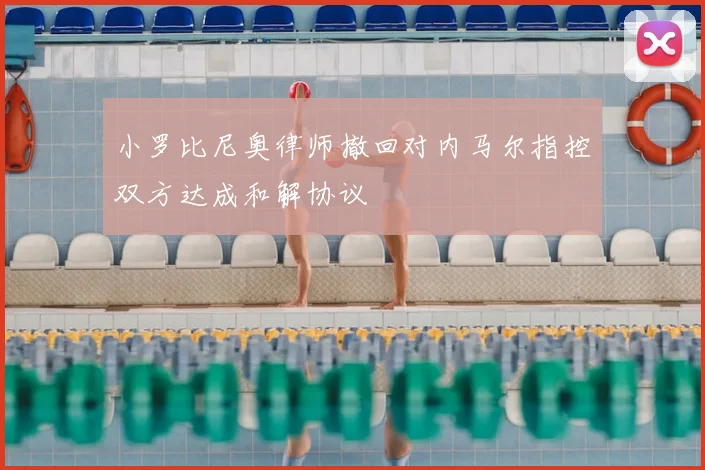 小罗比尼奥律师撤回对内马尔指控双方达成和解协议