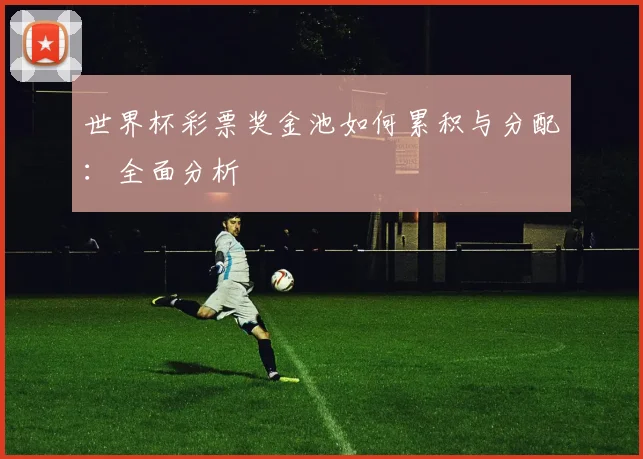 世界杯彩票奖金池如何累积与分配:全面分析