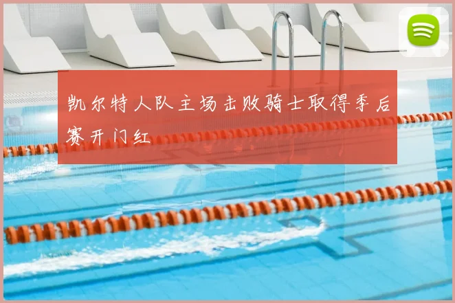 凯尔特人队主场击败骑士取得季后赛开门红