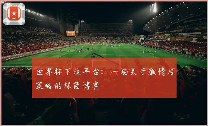 世界杯下注平台:一场关于激情与策略的绿茵博弈