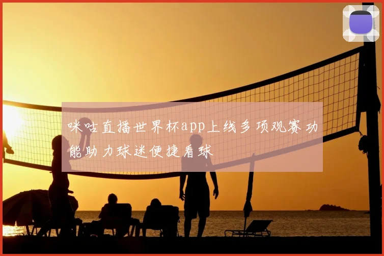 咪咕直播世界杯app上线多项观赛功能助力球迷便捷看球