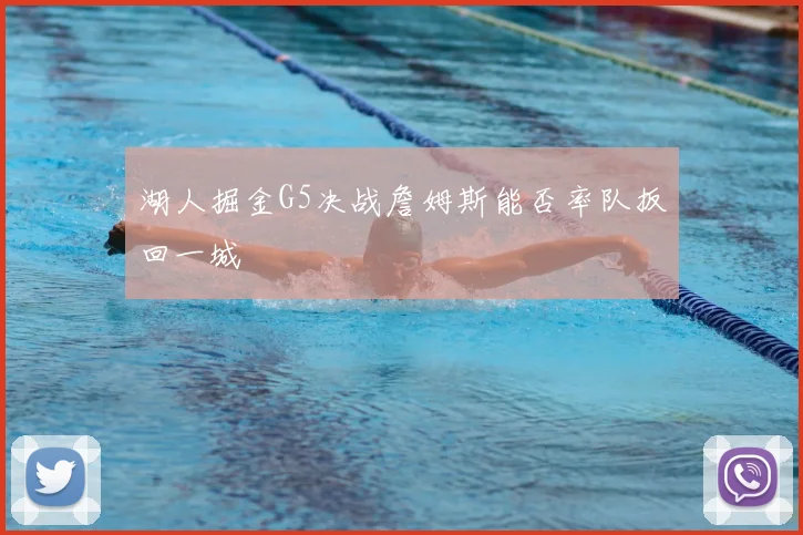 湖人掘金G5决战詹姆斯能否率队扳回一城