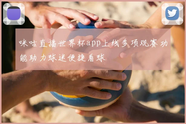 咪咕直播世界杯app上线多项观赛功能助力球迷便捷看球