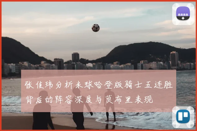 张佳玮分析米球哈登版骑士五连胜背后的阵容深度与莫布里表现