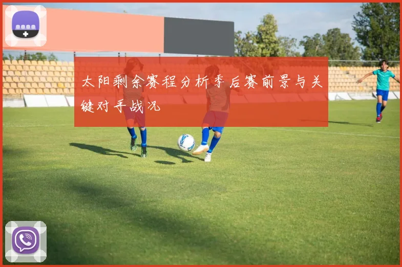 太阳剩余赛程分析季后赛前景与关键对手战况