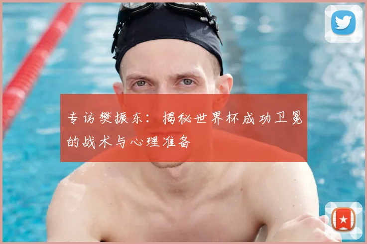 专访樊振东:揭秘世界杯成功卫冕的战术与心理准备