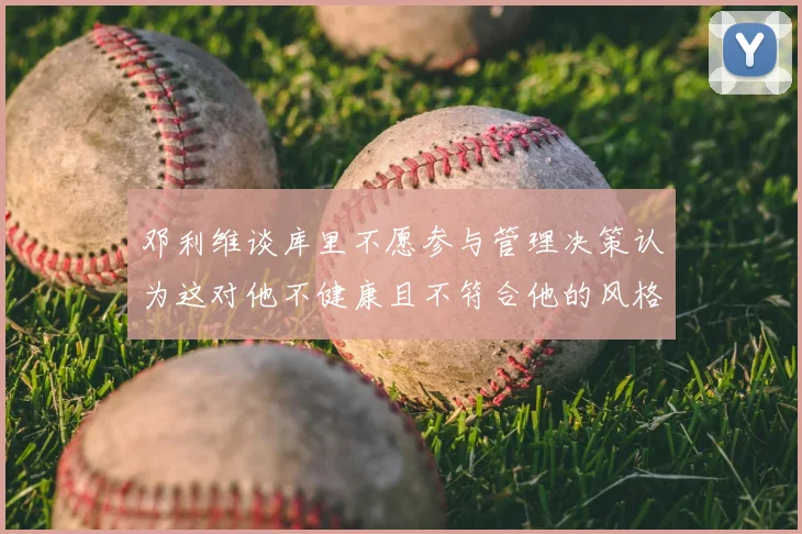 邓利维谈库里不愿参与管理决策认为这对他不健康且不符合他的风格
