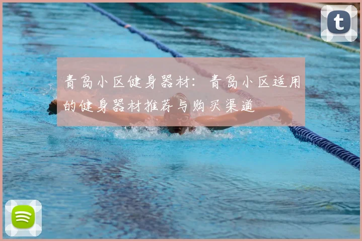 青岛小区健身器材：青岛小区适用的健身器材推荐与购买渠道