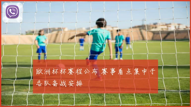 欧洲杯杯赛程公布 赛事看点集中于各队备战安排
