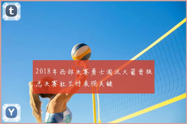 2018年西部决赛勇士淘汰火箭晋级总决赛杜兰特表现关键