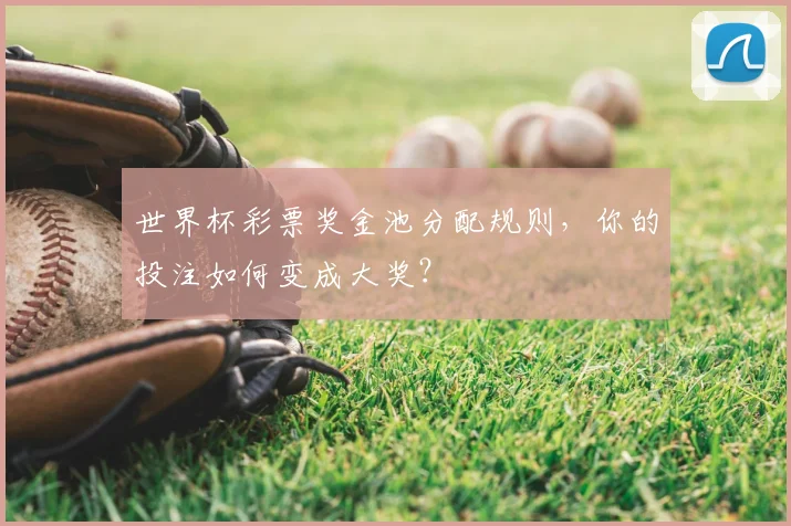 世界杯彩票奖金池分配规则,你的投注如何变成大奖?
