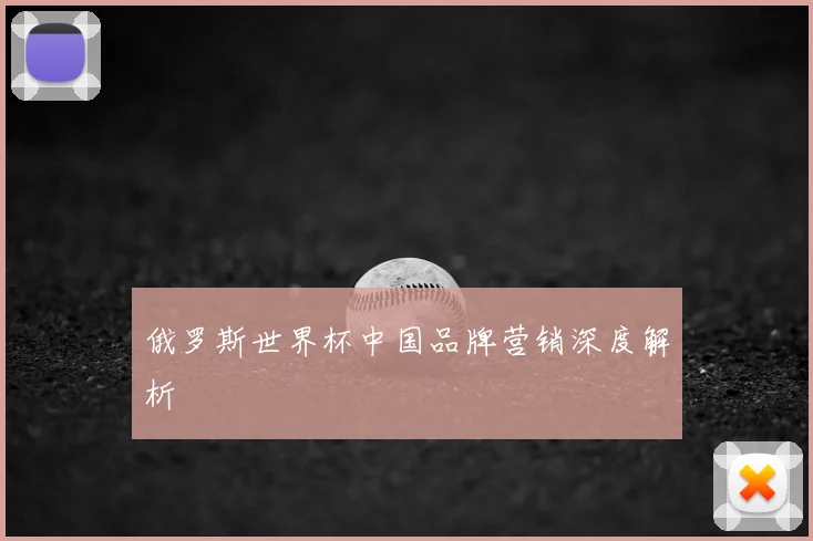 俄罗斯世界杯中国品牌营销深度解析