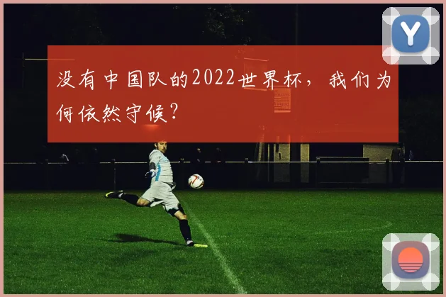 没有中国队的2022世界杯,我们为何依然守候?
