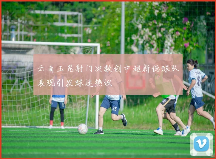 云南玉昆射门次数创中超新低球队表现引发球迷热议