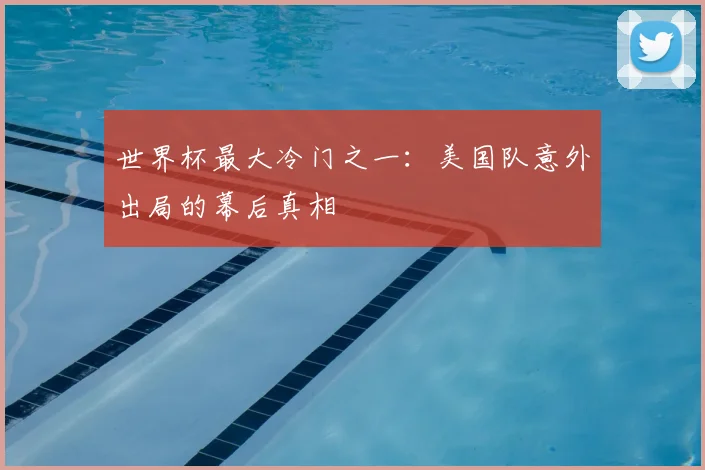 世界杯最大冷门之一：美国队意外出局的幕后真相