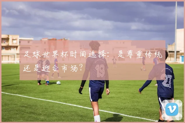 足球世界杯时间选择：是尊重传统还是迎合市场？
