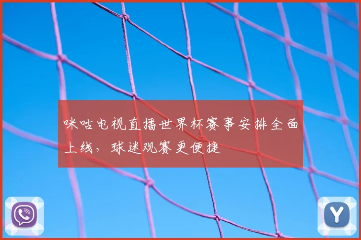 咪咕电视直播世界杯赛事安排全面上线，球迷观赛更便捷