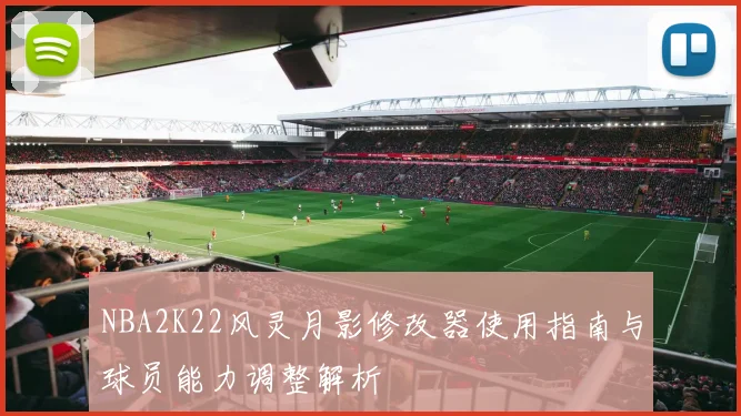 NBA2K22风灵月影修改器使用指南与球员能力调整解析