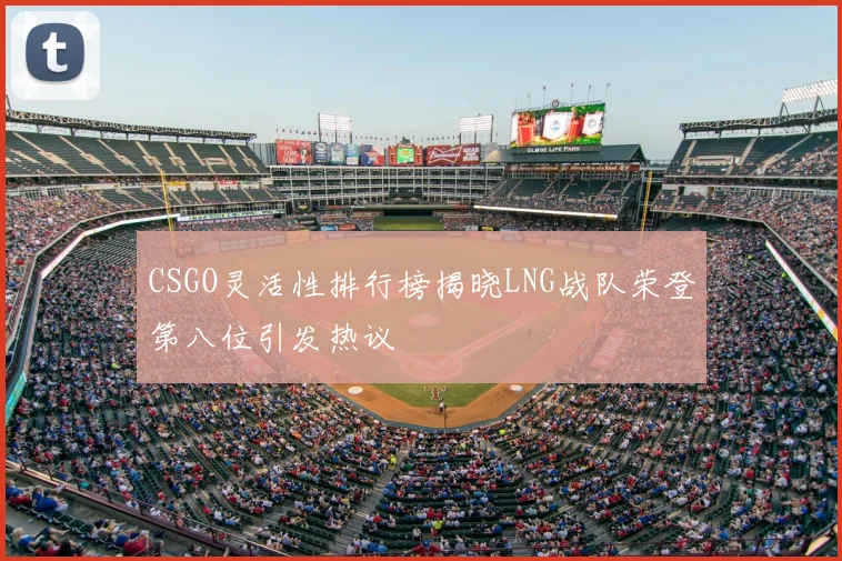 CSGO灵活性排行榜揭晓LNG战队荣登第八位引发热议