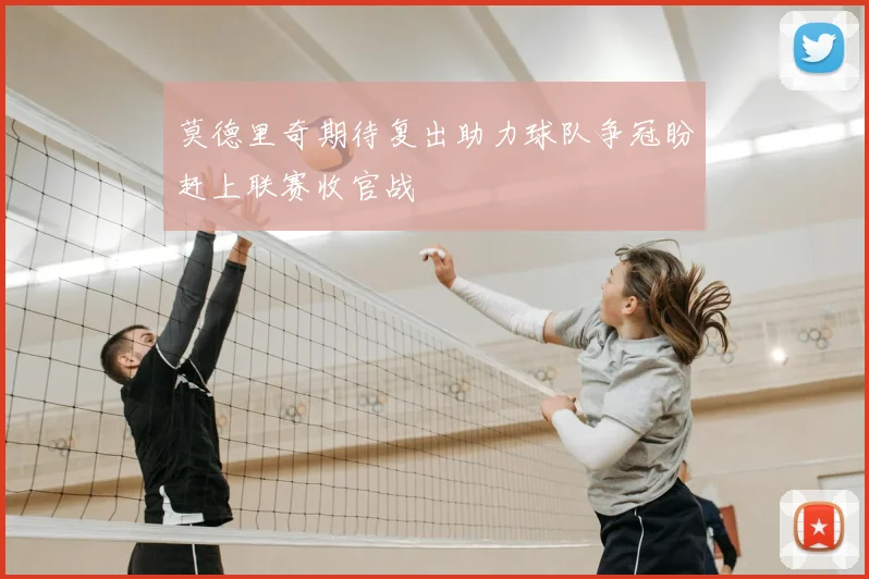 莫德里奇期待复出助力球队争冠盼赶上联赛收官战