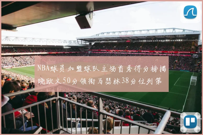 NBA球员加盟球队主场首秀得分榜揭晓欧文50分领衔马瑟林38分位列第四