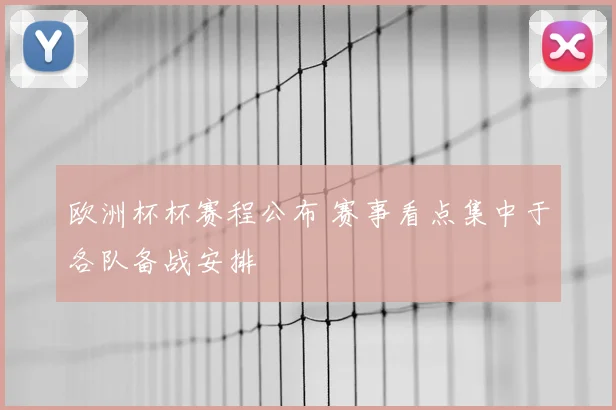 欧洲杯杯赛程公布 赛事看点集中于各队备战安排