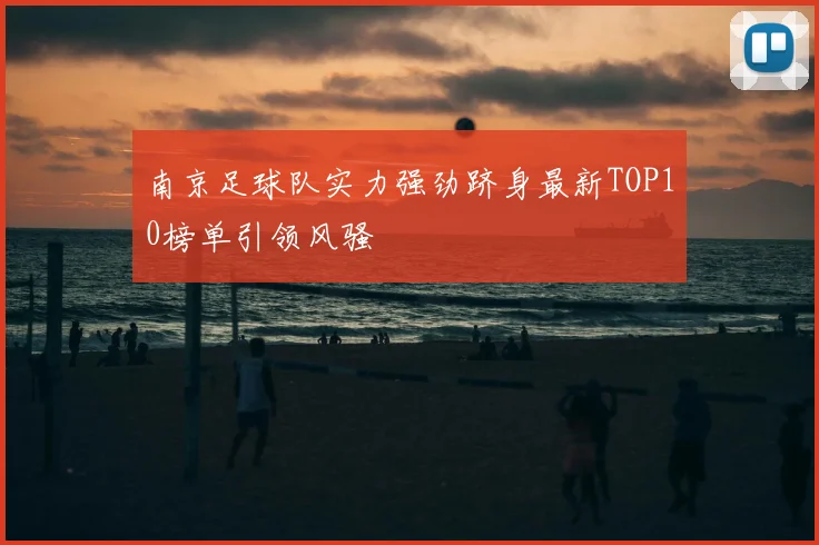 南京足球队实力强劲跻身最新TOP10榜单引领风骚