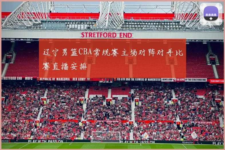 辽宁男篮CBA常规赛主场对阵对手比赛直播安排