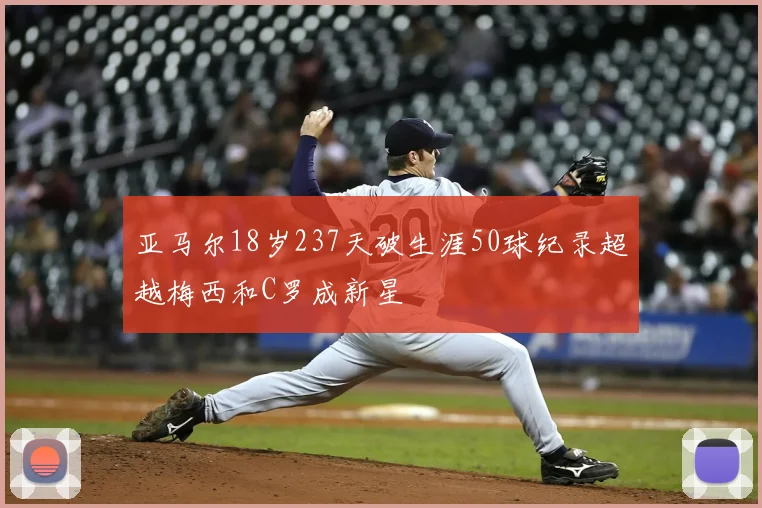 亚马尔18岁237天破生涯50球纪录超越梅西和C罗成新星