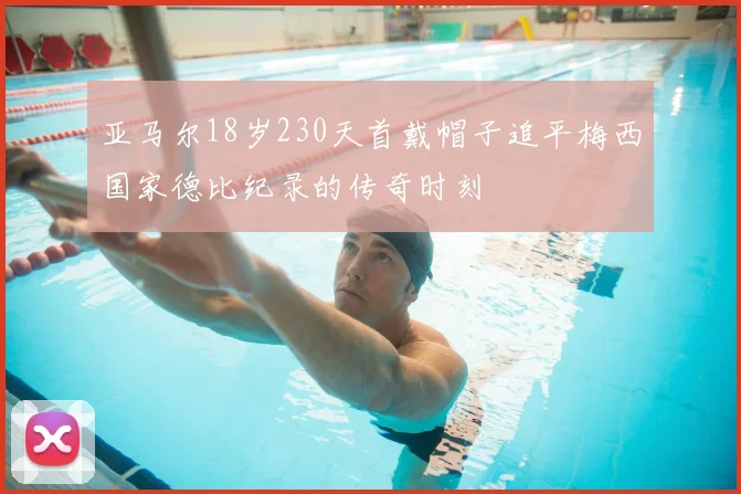 亚马尔18岁230天首戴帽子追平梅西国家德比纪录的传奇时刻