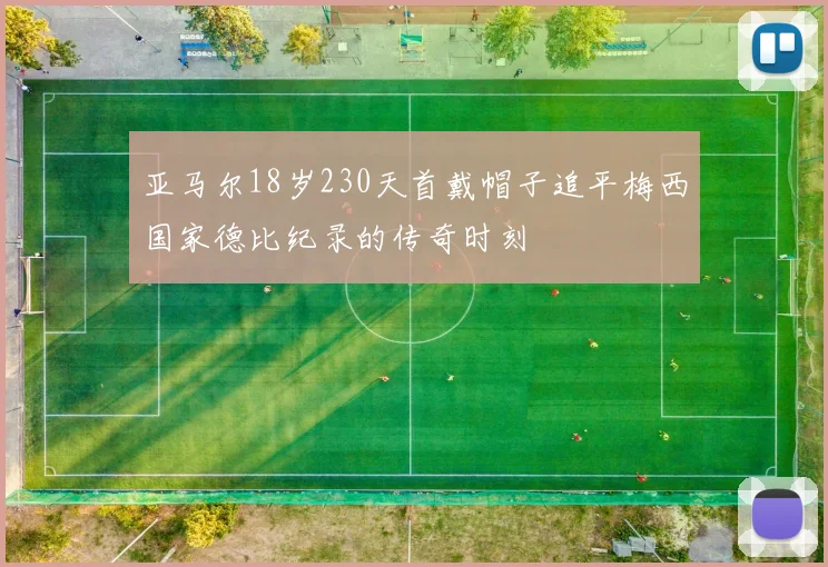 亚马尔18岁230天首戴帽子追平梅西国家德比纪录的传奇时刻